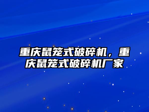 重慶鼠籠式破碎機，重慶鼠籠式破碎機廠家