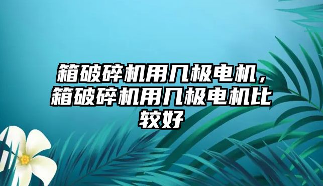 箱破碎機用幾極電機，箱破碎機用幾極電機比較好