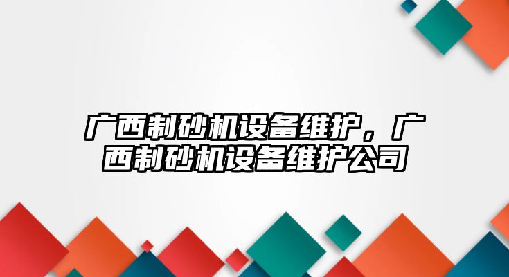 廣西制砂機設備維護，廣西制砂機設備維護公司