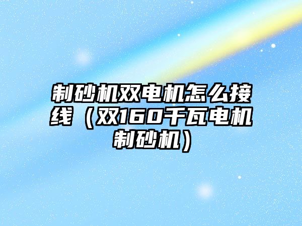 制砂機雙電機怎么接線（雙160千瓦電機制砂機）