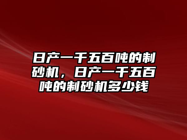 日產一千五百噸的制砂機，日產一千五百噸的制砂機多少錢