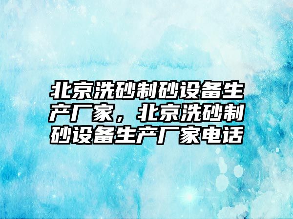 北京洗砂制砂設備生產廠家，北京洗砂制砂設備生產廠家電話