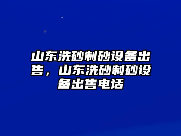 山東洗砂制砂設備出售，山東洗砂制砂設備出售電話