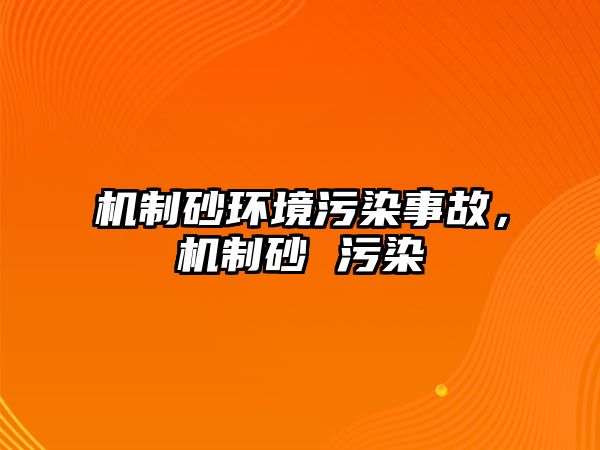 機制砂環(huán)境污染事故，機制砂 污染