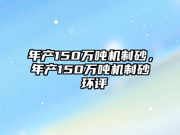 年產150萬噸機制砂，年產150萬噸機制砂 環評