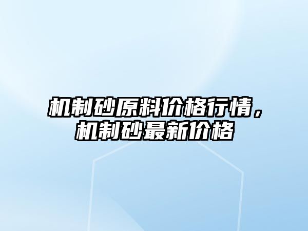 機制砂原料價格行情，機制砂最新價格