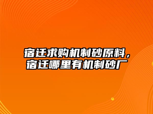 宿遷求購機制砂原料，宿遷哪里有機制砂廠