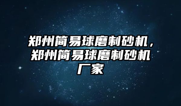 鄭州簡易球磨制砂機，鄭州簡易球磨制砂機廠家