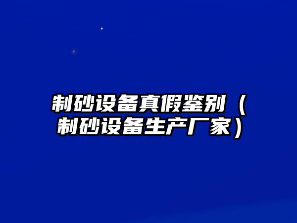 制砂設備真假鑒別（制砂設備生產廠家）