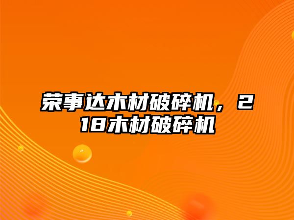 榮事達木材破碎機，218木材破碎機