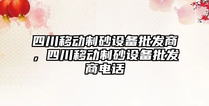 四川移動制砂設備批發(fā)商，四川移動制砂設備批發(fā)商電話