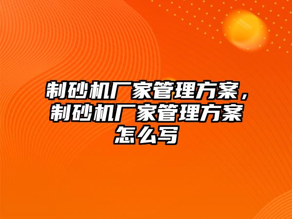 制砂機廠家管理方案，制砂機廠家管理方案怎么寫