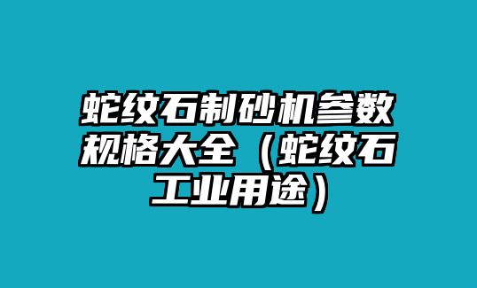 蛇紋石制砂機參數規格大全（蛇紋石工業用途）