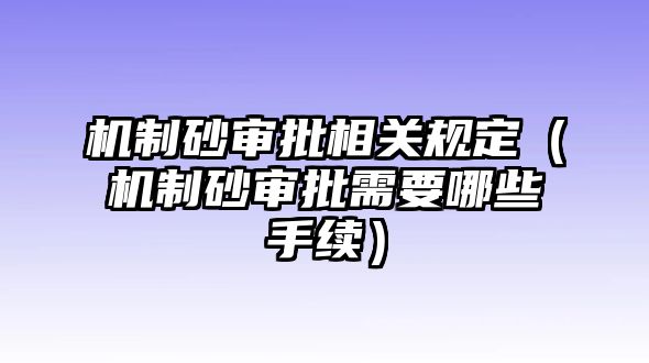 機制砂審批相關規定（機制砂審批需要哪些手續）