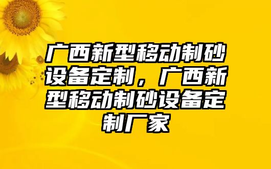 廣西新型移動制砂設(shè)備定制，廣西新型移動制砂設(shè)備定制廠家