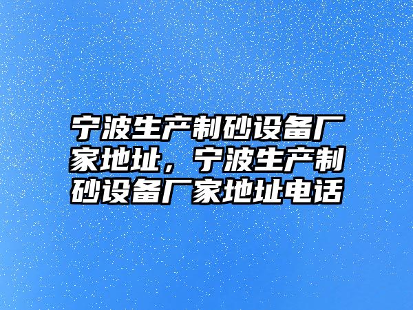 寧波生產制砂設備廠家地址，寧波生產制砂設備廠家地址電話