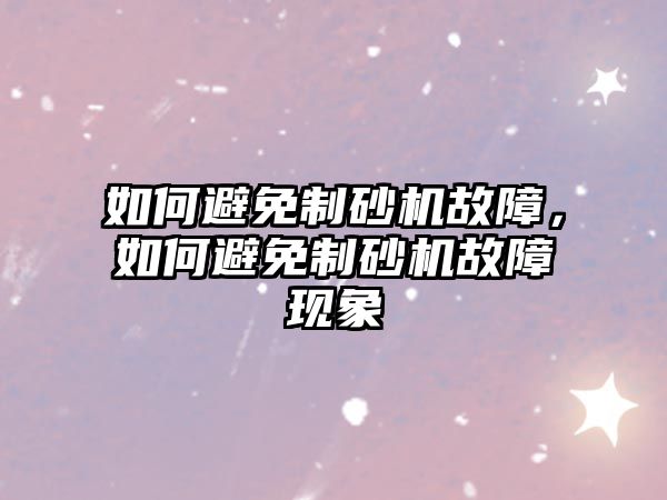 如何避免制砂機故障，如何避免制砂機故障現象