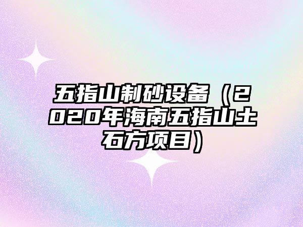 五指山制砂設(shè)備（2020年海南五指山土石方項(xiàng)目）