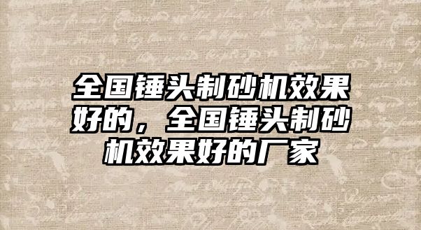 全國錘頭制砂機效果好的，全國錘頭制砂機效果好的廠家