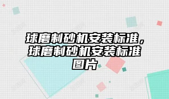 球磨制砂機安裝標準，球磨制砂機安裝標準圖片