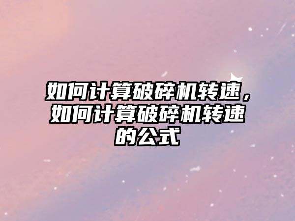 如何計算破碎機轉速，如何計算破碎機轉速的公式