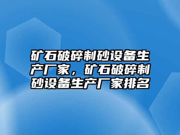 礦石破碎制砂設備生產廠家，礦石破碎制砂設備生產廠家排名