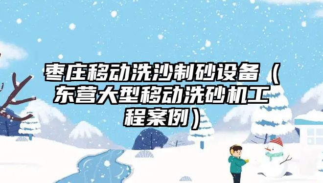 棗莊移動洗沙制砂設備（東營大型移動洗砂機工程案例）