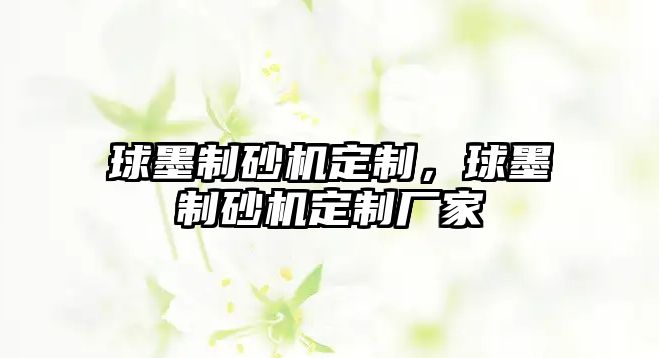 球墨制砂機(jī)定制，球墨制砂機(jī)定制廠家