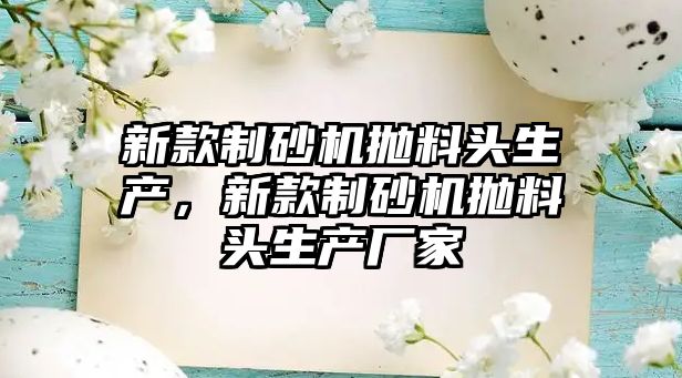 新款制砂機拋料頭生產，新款制砂機拋料頭生產廠家