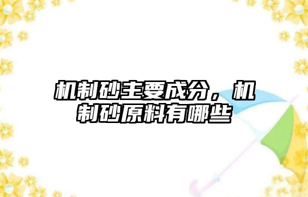 機(jī)制砂主要成分，機(jī)制砂原料有哪些