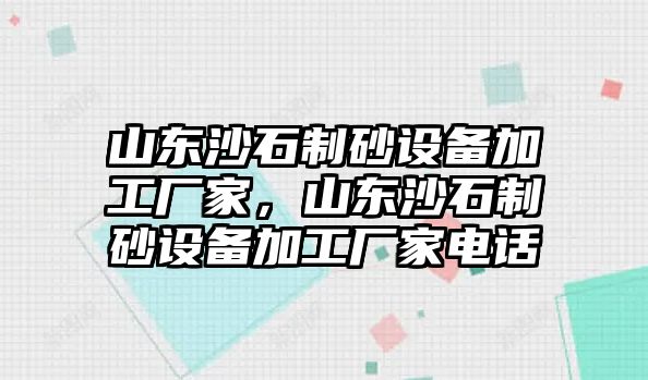 山東沙石制砂設備加工廠家，山東沙石制砂設備加工廠家電話