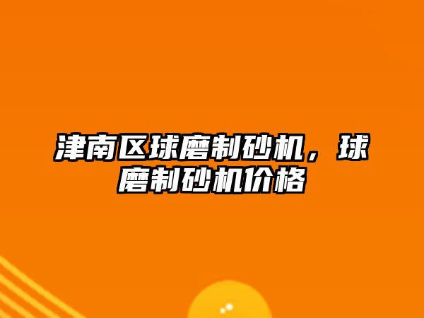 津南區球磨制砂機，球磨制砂機價格