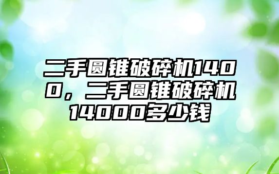 二手圓錐破碎機(jī)1400，二手圓錐破碎機(jī)14000多少錢