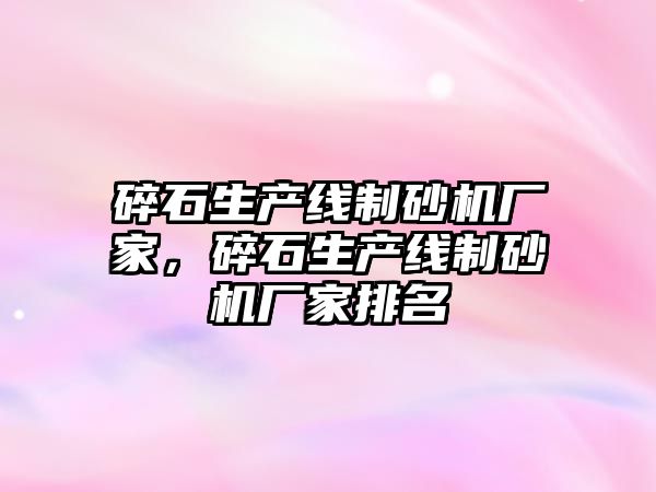 碎石生產線制砂機廠家，碎石生產線制砂機廠家排名