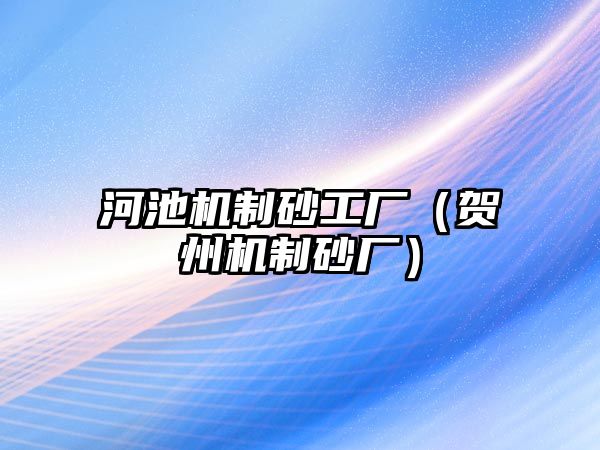 河池機(jī)制砂工廠（賀州機(jī)制砂廠）