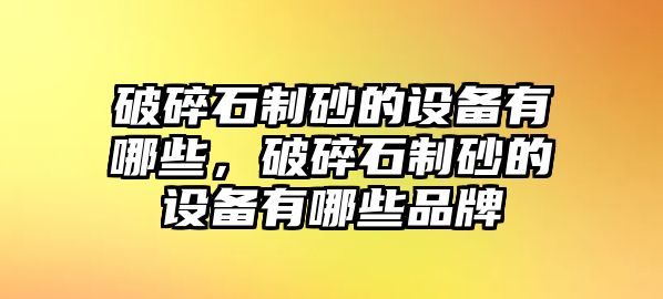 破碎石制砂的設備有哪些，破碎石制砂的設備有哪些品牌