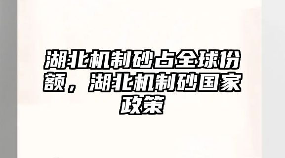 湖北機制砂占全球份額，湖北機制砂國家政策