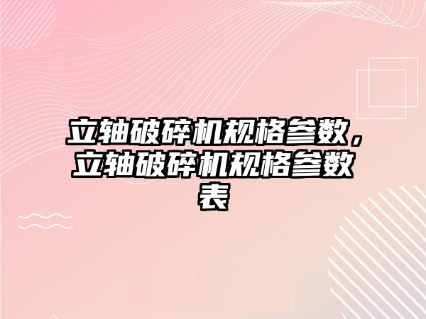 立軸破碎機規格參數，立軸破碎機規格參數表