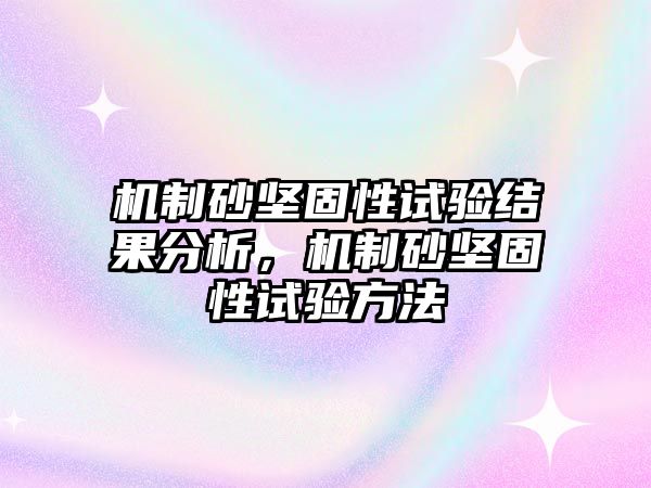 機制砂堅固性試驗結果分析，機制砂堅固性試驗方法