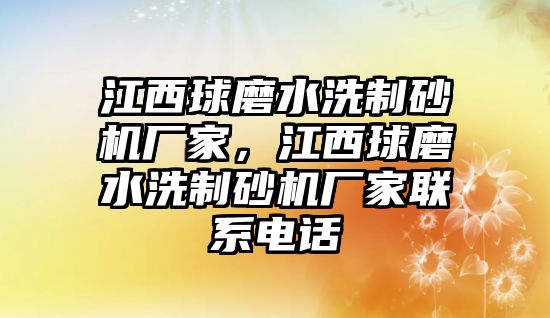 江西球磨水洗制砂機廠家，江西球磨水洗制砂機廠家聯系電話