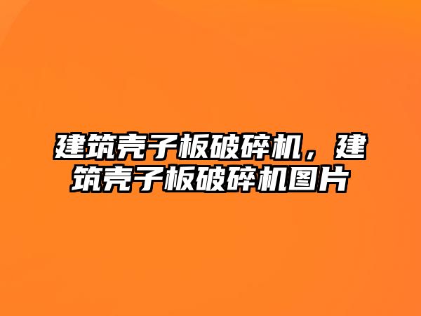 建筑殼子板破碎機，建筑殼子板破碎機圖片