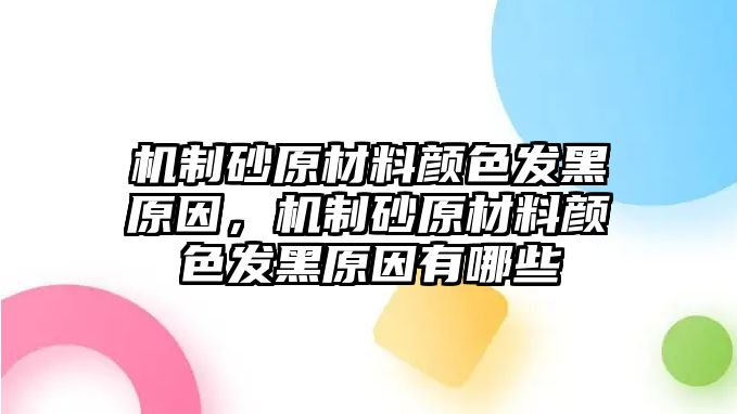 機制砂原材料顏色發黑原因，機制砂原材料顏色發黑原因有哪些