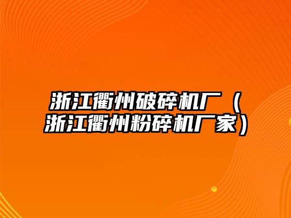 浙江衢州破碎機廠（浙江衢州粉碎機廠家）