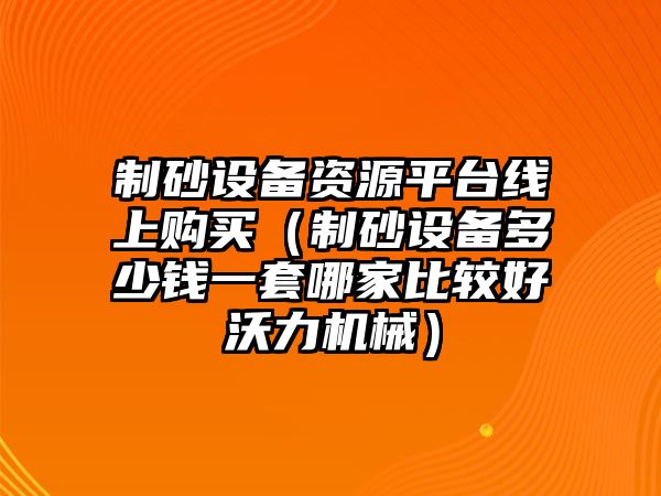 制砂設(shè)備資源平臺線上購買（制砂設(shè)備多少錢一套哪家比較好沃力機(jī)械）