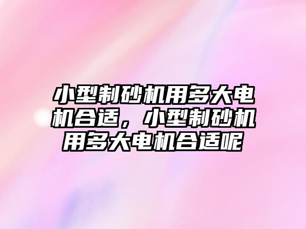 小型制砂機用多大電機合適，小型制砂機用多大電機合適呢