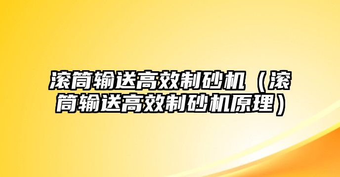 滾筒輸送高效制砂機(jī)（滾筒輸送高效制砂機(jī)原理）