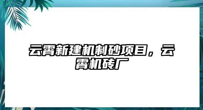 云霄新建機制砂項目，云霄機磚廠