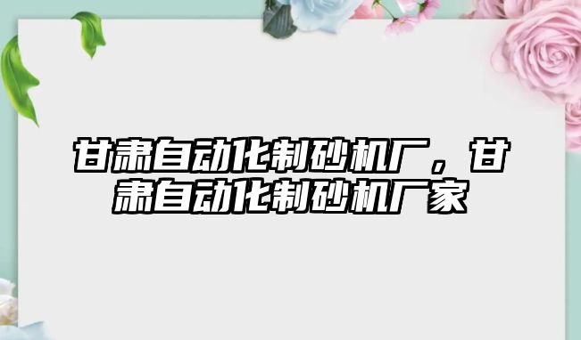 甘肅自動化制砂機廠，甘肅自動化制砂機廠家