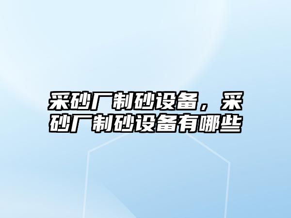 采砂廠制砂設備，采砂廠制砂設備有哪些