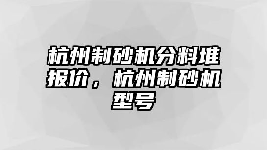 杭州制砂機分料堆報價，杭州制砂機型號